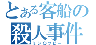 とある客船の殺人事件（ミシ〇ッピー）