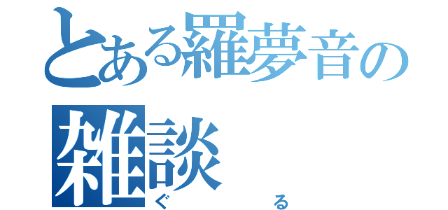 とある羅夢音の雑談（ぐる）