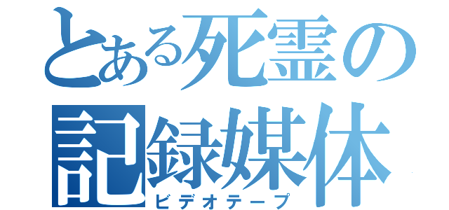 とある死霊の記録媒体（ビデオテープ）