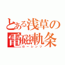 とある浅草の電磁軌条（ローレンツ）