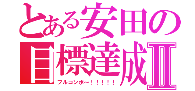 とある安田の目標達成Ⅱ（フルコンボ～！！！！！）