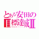 とある安田の目標達成Ⅱ（フルコンボ～！！！！！）