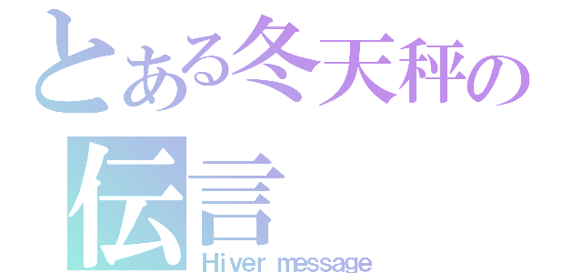 とある冬天秤の伝言（Ｈｉｖｅｒ ｍｅｓｓａｇｅ）