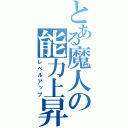 とある魔人の能力上昇（レベルアップ）