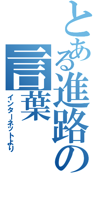 とある進路の言葉（インターネットより）