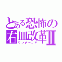 とある恐怖の右皿改革Ⅱ（ワンダーコア）