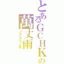 とあるＧＣＨＫの萬丈雨（【ＧＣＨＫ】小雨）