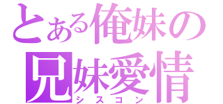 とある俺妹の兄妹愛情（シスコン）