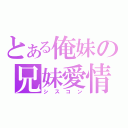 とある俺妹の兄妹愛情（シスコン）