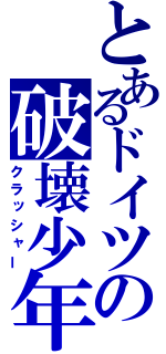 とあるドイツの破壊少年（クラッシャー）