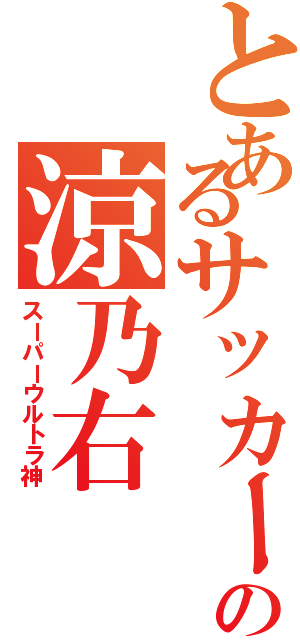 とあるサッカー部の涼乃右（スーパーウルトラ神）