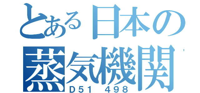 とある日本の蒸気機関車（Ｄ５１ ４９８）