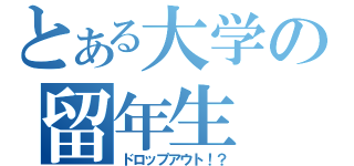 とある大学の留年生（ドロップアウト！？）