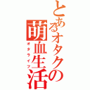 とあるオタクの萌血生活（オタライフ）