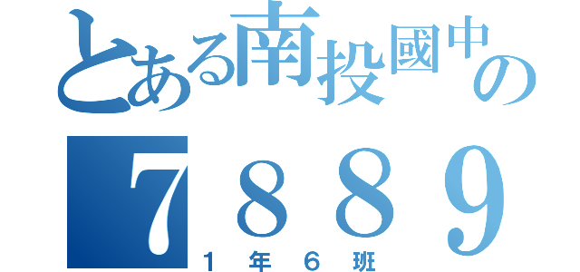 とある南投國中の７８８９９９（１年６班）