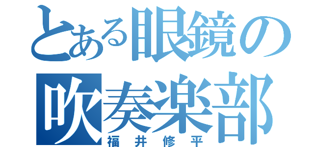 とある眼鏡の吹奏楽部員（福井修平）