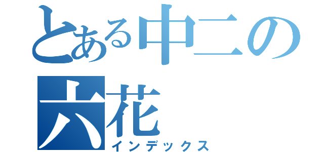 とある中二の六花（インデックス）