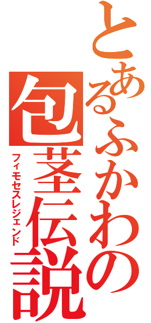 とあるふかわの包茎伝説Ⅱ（フィモセスレジェンド）