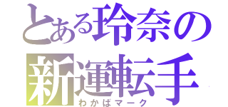 とある玲奈の新運転手（わかばマーク）