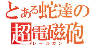 とある蛇達の超電磁砲（レールガン）