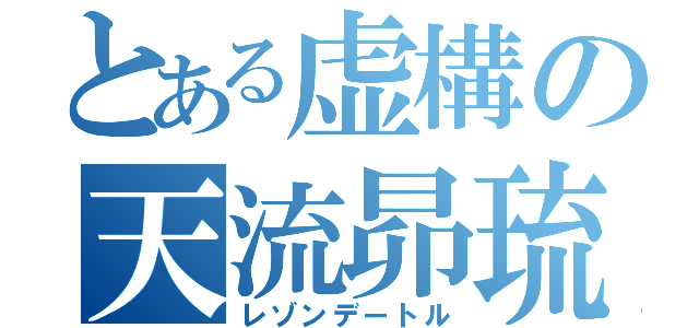 とある虚構の天流昴琉（レゾンデートル）