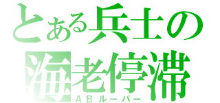 とある兵士の海老停滞（ＡＢルーパー）