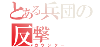 とある兵団の反撃（カウンター）