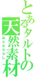 とあるタルトの天然素材（おんなたらし）