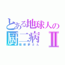 とある地球人の厨二病Ⅱ（燈都夢さん）