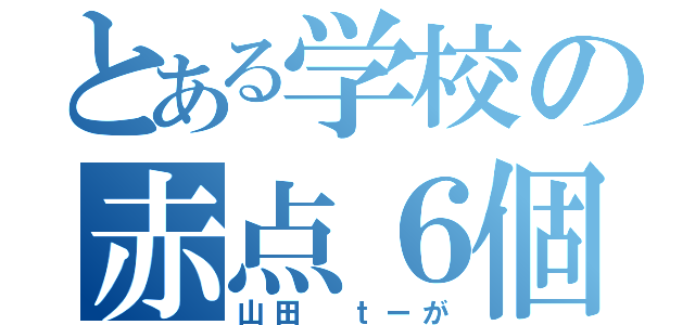 とある学校の赤点６個（山田 ｔーが）