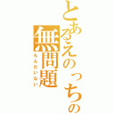 とあるえのっちの無問題（もんだいない）