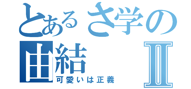 とあるさ学の由結Ⅱ（可愛いは正義）