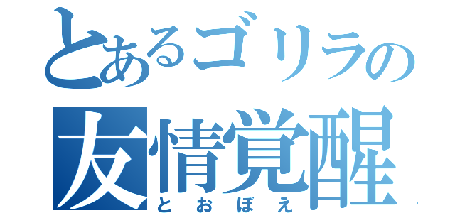 とあるゴリラの友情覚醒（とおぼえ）