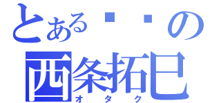 とある圾垃の西条拓巳（オタク）