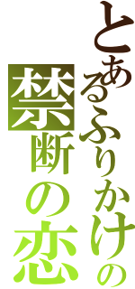 とあるふりかけの禁断の恋（）