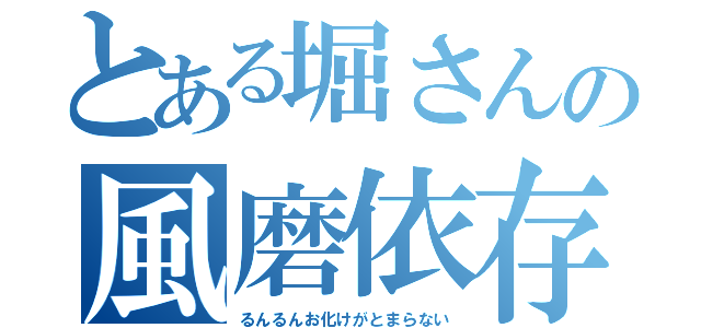 とある堀さんの風磨依存症（るんるんお化けがとまらない）