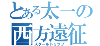 とある太一の西方遠征（スクールトリップ）