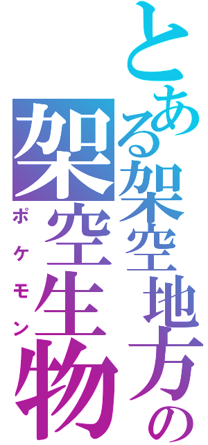 とある架空地方の架空生物（ポケモン）