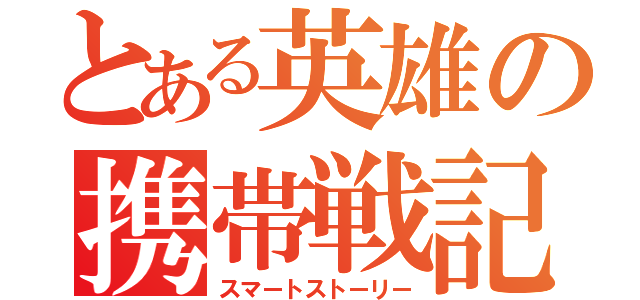 とある英雄の携帯戦記（スマートストーリー）