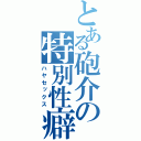 とある砲介の特別性癖（ハヤセックス）