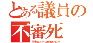 とある議員の不審死（学会カルトの刺客の犯行）