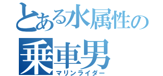 とある水属性の乗車男（マリンライダー）