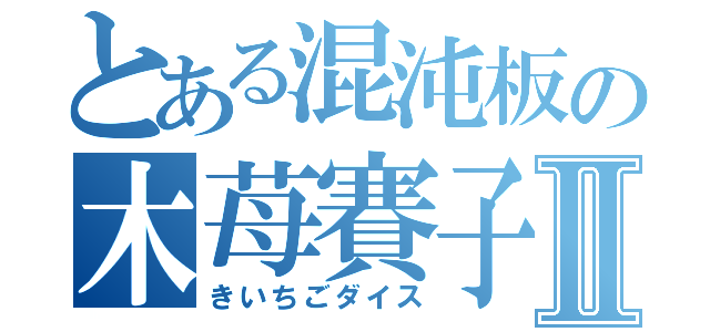 とある混沌板の木苺賽子Ⅱ（きいちごダイス）