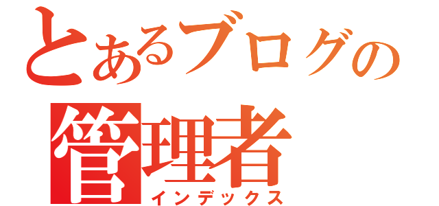 とあるブログの管理者（インデックス）