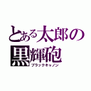 とある太郎の黒輝砲（ブラックキャノン）