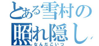 とある雪村の照れ隠し（なんだこいつ）