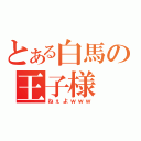 とある白馬の王子様（ねぇよｗｗｗ）