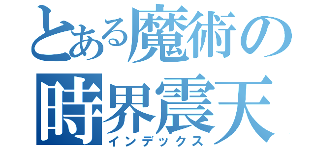 とある魔術の時界震天（インデックス）