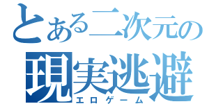 とある二次元の現実逃避（エロゲーム）