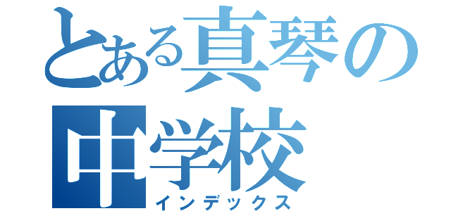 とある真琴の中学校（インデックス）